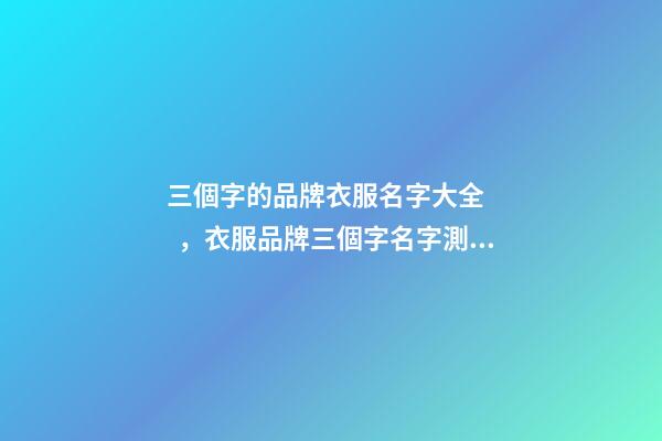 三個字的品牌衣服名字大全，衣服品牌三個字名字測試打分？-第1張-商標起名-玄機派